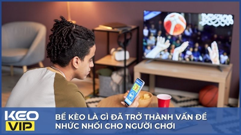 Bể Kèo Là Gì? Nên Làm Gì Khi Rơi Vào Tình Huống Bể Kèo 1 Bể kèo là gì đã trở thành vấn đề nhức nhối cho người chơi