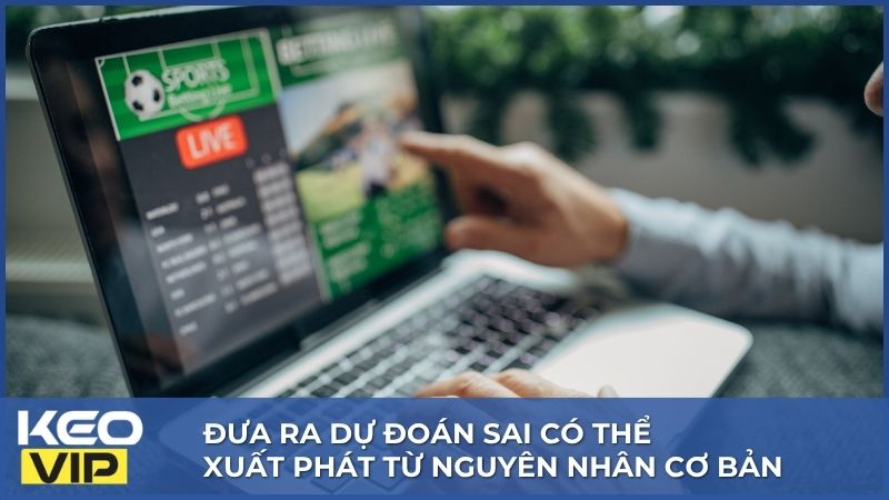 Bể Kèo Là Gì? Nên Làm Gì Khi Rơi Vào Tình Huống Bể Kèo 3 Đưa ra dự đoán sai có thể xuất phát từ nguyên nhân cơ bản