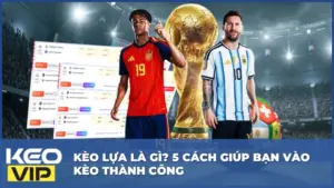 Kèo Lựa Là Gì? 5 Cách Giúp Bạn Vào Kèo Thành Công