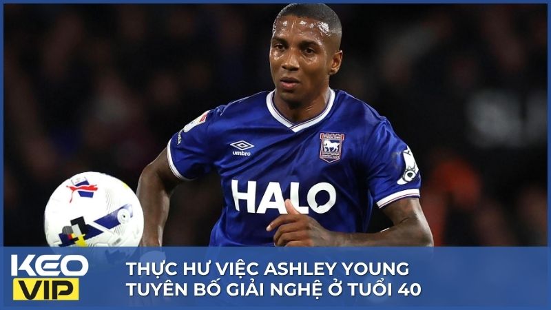 Ashley Young tuyên bố giải nghệ ở tuổi 40 