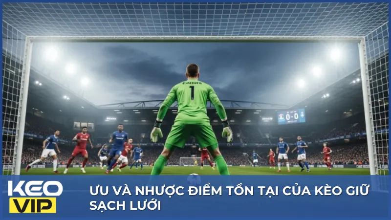 Kèo giữ sạch lưới có cả ưu điểm và hạn chế, phụ thuộc nhiều vào khả năng phòng ngự của đội bóng